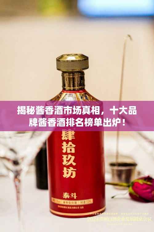 揭秘酱香酒市场真相，十大品牌酱香酒排名榜单出炉！