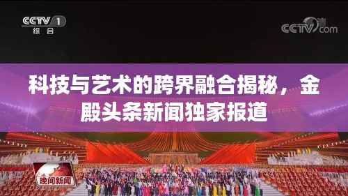 科技与艺术的跨界融合揭秘，金殿头条新闻独家报道